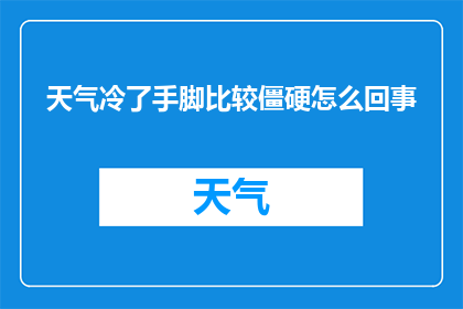 天气冷了手脚比较僵硬怎么回事(为何在寒冷天气下，我的手脚变得异常僵硬？)