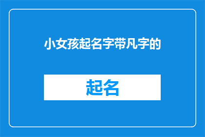小女孩起名字带凡字的(给小女孩起名字时，是否应该包含凡字？)