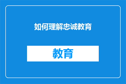 如何理解忠诚教育(如何深刻理解忠诚教育的内涵和重要性？)
