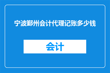 宁波鄞州会计代理记账多少钱(宁波鄞州地区会计代理记账服务费用是多少？)
