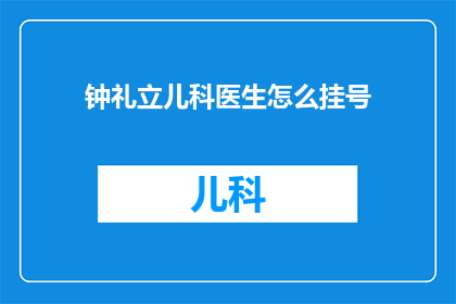 钟礼立儿科医生怎么挂号(如何为钟礼立儿科医生挂号？)