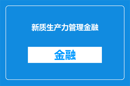 新质生产力管理金融(新质生产力管理金融：如何有效提升企业竞争力？)