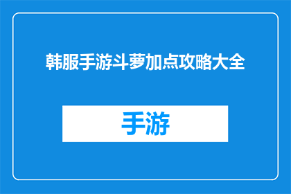 韩服手游斗萝加点攻略大全(韩服手游斗萝如何高效加点？攻略大全助你轻松提升战力)