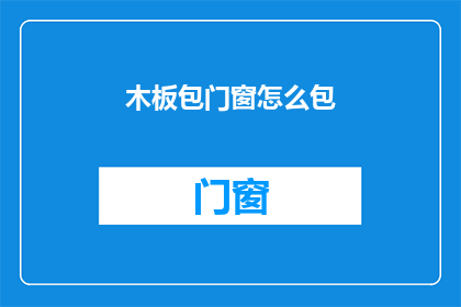木板包门窗怎么包(如何巧妙地用木板包裹门窗？)