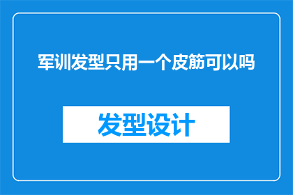 军训发型只用一个皮筋可以吗(军训期间，是否仅用一个皮筋就能保持整齐的发型？)