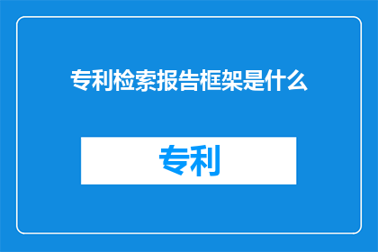 专利检索报告框架是什么(专利检索报告框架是什么？)