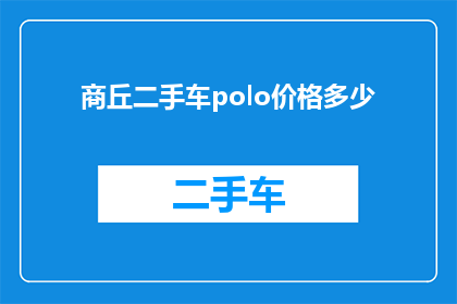 商丘二手车polo价格多少(商丘市二手车市场Polo车型价格如何？)