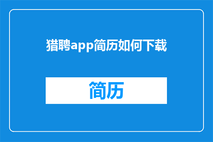 猎聘app简历如何下载(如何从猎聘App下载并保存个人简历？)