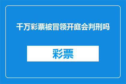 千万彩票被冒领开庭会判刑吗(千万彩票被冒领，是否面临开庭审判及刑罚？)