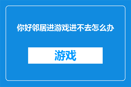 你好邻居进游戏进不去怎么办(如何应对游戏无法进入的困境？)