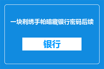 一块刺绣手帕暗藏银行密码后续(刺绣手帕背后隐藏的银行密码，究竟隐藏着怎样的秘密？)