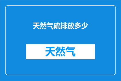 天然气硫排放多少(天然气在燃烧过程中会释放多少硫？)