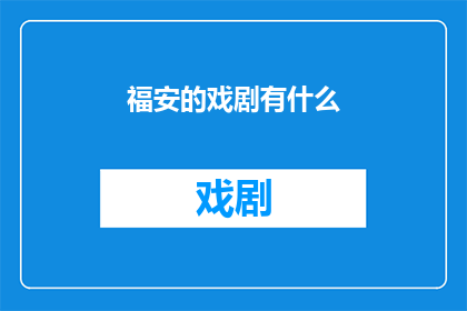 福安的戏剧有什么(福安戏剧艺术的丰富多样性与独特魅力)