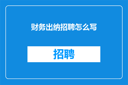 财务出纳招聘怎么写(财务出纳职位招聘信息如何撰写以吸引合适候选人？)