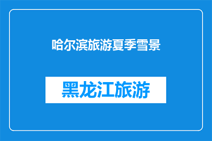 哈尔滨旅游夏季雪景(哈尔滨夏季雪景的魅力：您是否已经准备好探索这个城市的冰雪奇观？)