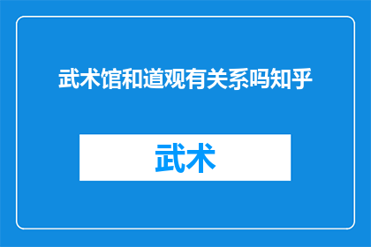武术馆和道观有关系吗知乎(武术馆与道观之间是否存在关联？这是一个值得探讨的问题)