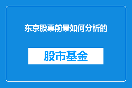 东京股票前景如何分析的(东京股市的未来前景如何？投资者应如何分析以做出明智的投资决策？)