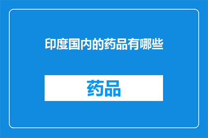 印度国内的药品有哪些(印度国内有哪些药品值得一探究竟？)