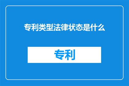 专利类型法律状态是什么(专利类型与法律状态的疑问句长标题：
专利的法律状态是什么？)