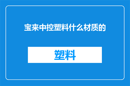 宝来中控塑料什么材质的(宝来中控塑料材质的疑问：您了解其具体成分吗？)