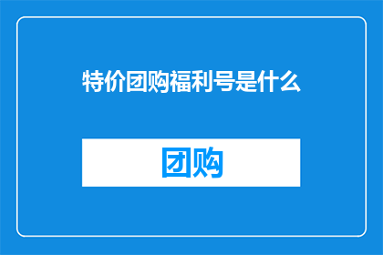 特价团购福利号是什么(特价团购福利号是什么？)