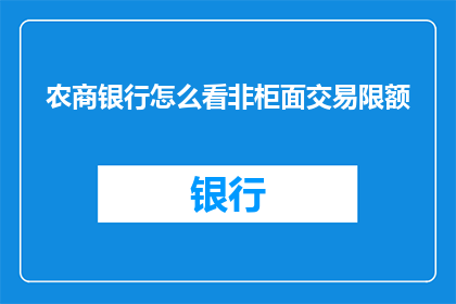 农商银行怎么看非柜面交易限额(农商银行如何看待非柜面交易限额的设置？)