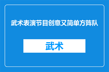 武术表演节目创意又简单方阵队(如何设计一个既创新又实用的武术表演节目方阵队？)