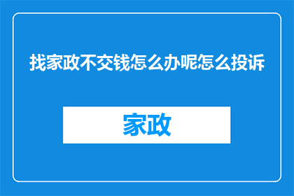 找家政不交钱怎么办呢怎么投诉(如何应对家政服务未收费用的情况？寻求投诉途径的指南)