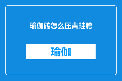 瑜伽砖怎么压青蛙胯(如何正确使用瑜伽砖来练习青蛙式？)