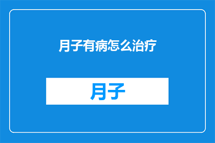 月子有病怎么治疗(月子期间若出现病症，应如何妥善治疗？)