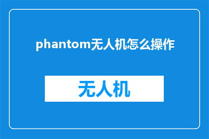 phantom无人机怎么操作(如何操作Phantom无人机？)