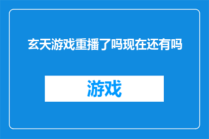 玄天游戏重播了吗现在还有吗(玄天游戏是否重新播放？当前状态如何？)