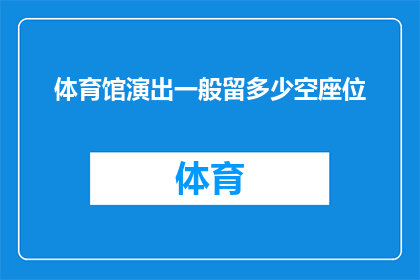 体育馆演出一般留多少空座位(体育馆演出时，一般应预留多少空座位？)