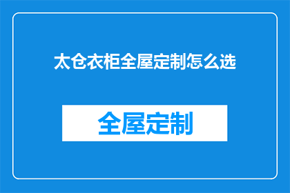 太仓衣柜全屋定制怎么选(如何挑选合适的太仓衣柜全屋定制方案？)