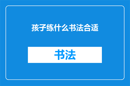 孩子练什么书法合适(孩子练习哪种书法最为合适？)