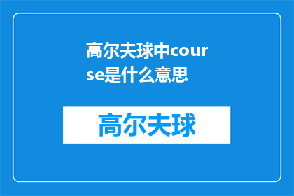 高尔夫球中course是什么意思(高尔夫运动中，course一词究竟指代什么？)
