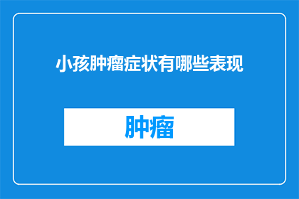 小孩肿瘤症状有哪些表现(小孩肿瘤症状有哪些表现？)
