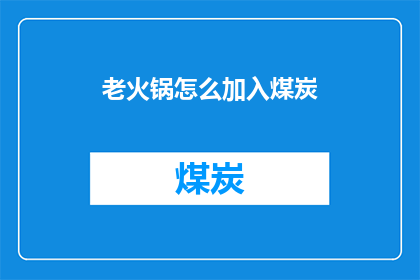 老火锅怎么加入煤炭(如何将传统老火锅与煤炭完美融合？)
