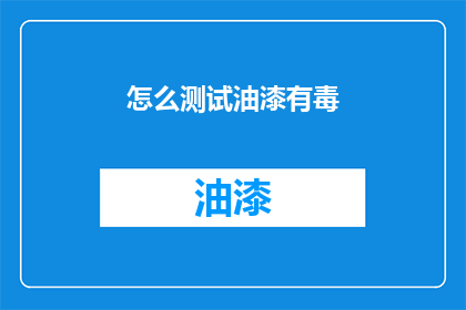 怎么测试油漆有毒(如何检测油漆是否含有有害物质？)
