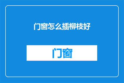门窗怎么插柳枝好(如何巧妙地将柳枝插入门窗，以增添春日气息？)