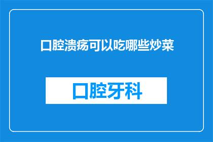 口腔溃疡可以吃哪些炒菜(口腔溃疡患者适宜的炒菜有哪些？)
