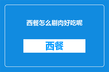 西餐怎么剔肉好吃呢(如何优雅地享受西餐中的剔肉艺术？)