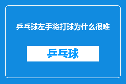 乒乓球左手将打球为什么很难(为什么左手乒乓球选手在比赛中难以发挥？)