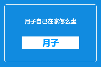 月子自己在家怎么坐(在家坐月子，如何科学地照顾自己？)