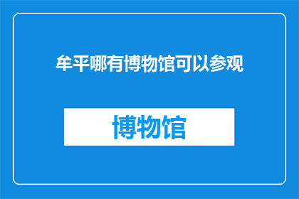 牟平哪有博物馆可以参观(探索历史与艺术：牟平地区有哪些博物馆值得一游？)