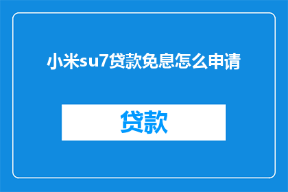 小米su7贷款免息怎么申请(如何申请小米su7贷款免息优惠？)