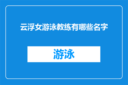 云浮女游泳教练有哪些名字(云浮市女游泳教练的名单有哪些？)
