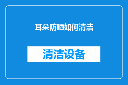 耳朵防晒如何清洁(如何正确清洁耳朵防晒？)