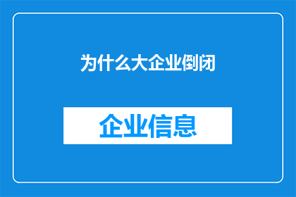 为什么大企业倒闭(为何巨头企业纷纷陨落？探究背后的原因与影响)