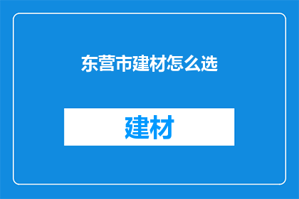 东营市建材怎么选(如何挑选合适的东营市建材？)